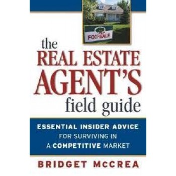 The Real Estate Agent's Field Guide: Essential Insider Advice for Surviving in a Competitive Market by Bridget McCrea
